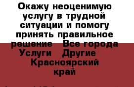 Окажу неоценимую услугу в трудной ситуации и помогу принять правильное решение - Все города Услуги » Другие   . Красноярский край